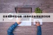 日本世界杯捡垃圾（世界杯日本球迷清扫垃圾）