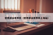 世界游泳世界杯（世界游泳世界杯上海站）