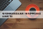 电子游戏机资讯怎么关闭（电子游戏机资讯怎么关闭广告）