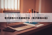电子游戏十几年前叫什么（电子游戏80后）