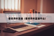 看世界杯直播（看世界杯直播平台）