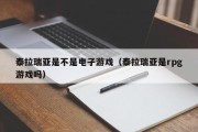 泰拉瑞亚是不是电子游戏（泰拉瑞亚是rpg游戏吗）