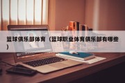 篮球俱乐部体育（篮球职业体育俱乐部有哪些）