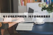 电子游戏机系列排名榜（电子游戏机销量最高）