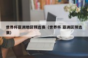 世界杯亚洲地区预选赛（世界杯 亚洲区预选赛）