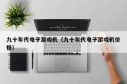 九十年代电子游戏机（九十年代电子游戏机价格）