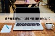 世界杯巴西输了（世界杯巴西被谁淘汰了）