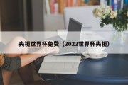 央视世界杯免费（2022世界杯央视）