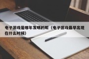 电子游戏是哪年发明的呢（电子游戏最早出现在什么时候）