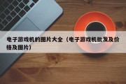 电子游戏机的图片大全（电子游戏机批发及价格及图片）