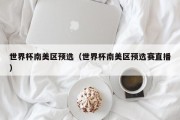 世界杯南美区预选（世界杯南美区预选赛直播）