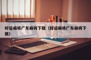 好运麻将广东麻将下载（好运麻将广东麻将下载）