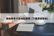 夹娃娃电子游戏机视频（下载夹娃娃机）