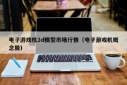 电子游戏机3d模型市场行情（电子游戏机概念股）