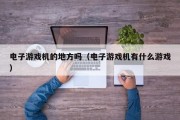 电子游戏机的地方吗（电子游戏机有什么游戏）