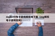 mg4199电子游戏娱乐场下载（mg娱乐电子游戏官网）