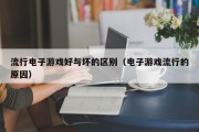 流行电子游戏好与坏的区别（电子游戏流行的原因）