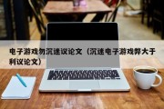 电子游戏勿沉迷议论文（沉迷电子游戏弊大于利议论文）
