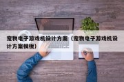 宠物电子游戏机设计方案（宠物电子游戏机设计方案模板）