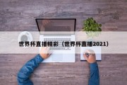 世界杯直播精彩（世界杯直播2021）