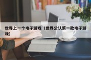 世界上一个电子游戏（世界公认第一款电子游戏）