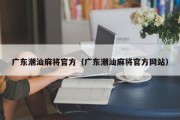 广东潮汕麻将官方（广东潮汕麻将官方网站）
